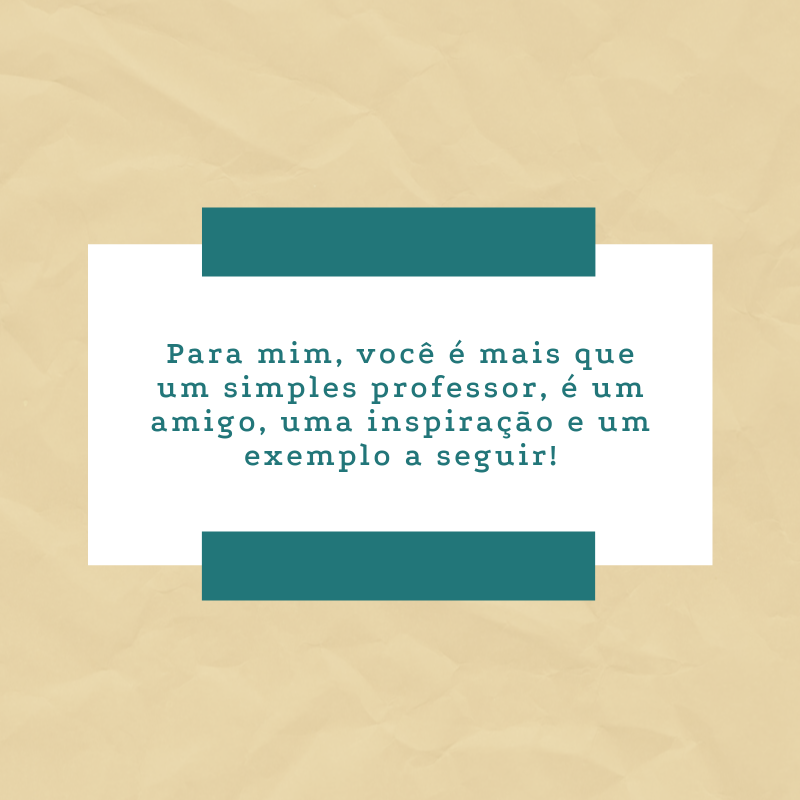 Para mim, você é mais que um simples professor, é um amigo, uma inspiração e um exemplo a seguir!