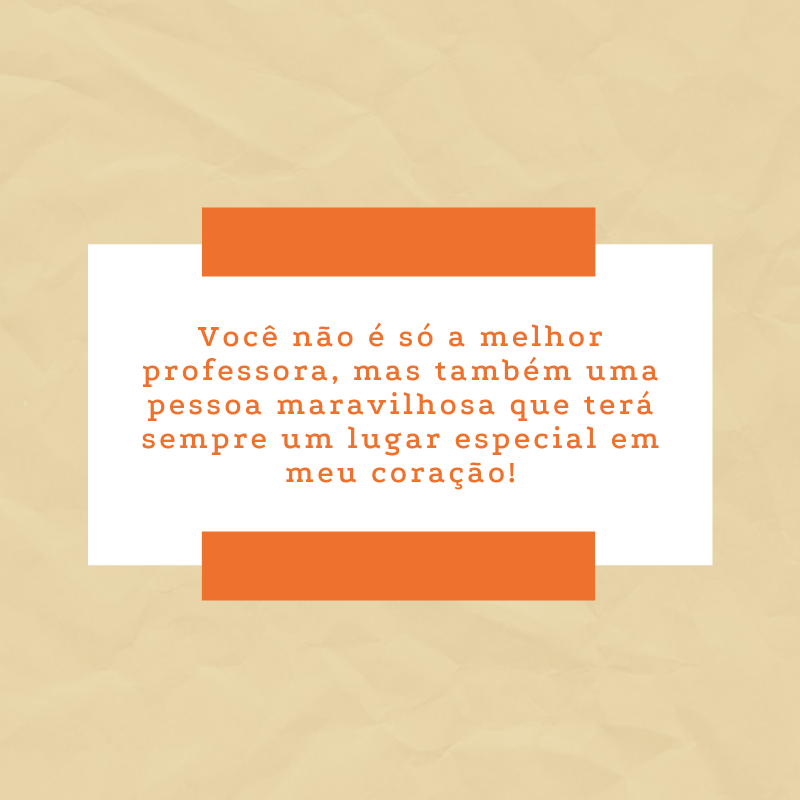 Você não é só a melhor professora, mas também uma pessoa maravilhosa que terá sempre um lugar especial em meu coração!