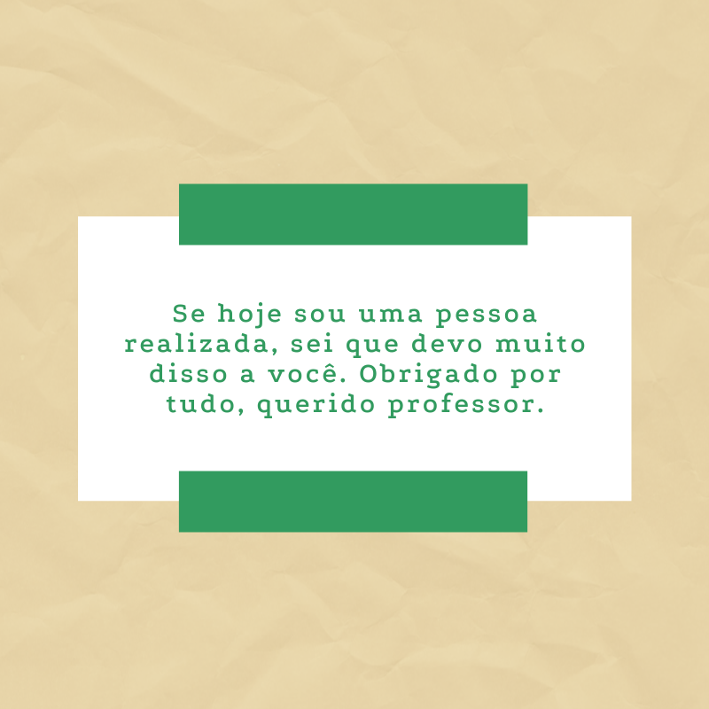 Se hoje sou uma pessoa realizada, sei que devo muito disso a você. Obrigado por tudo, querido professor.