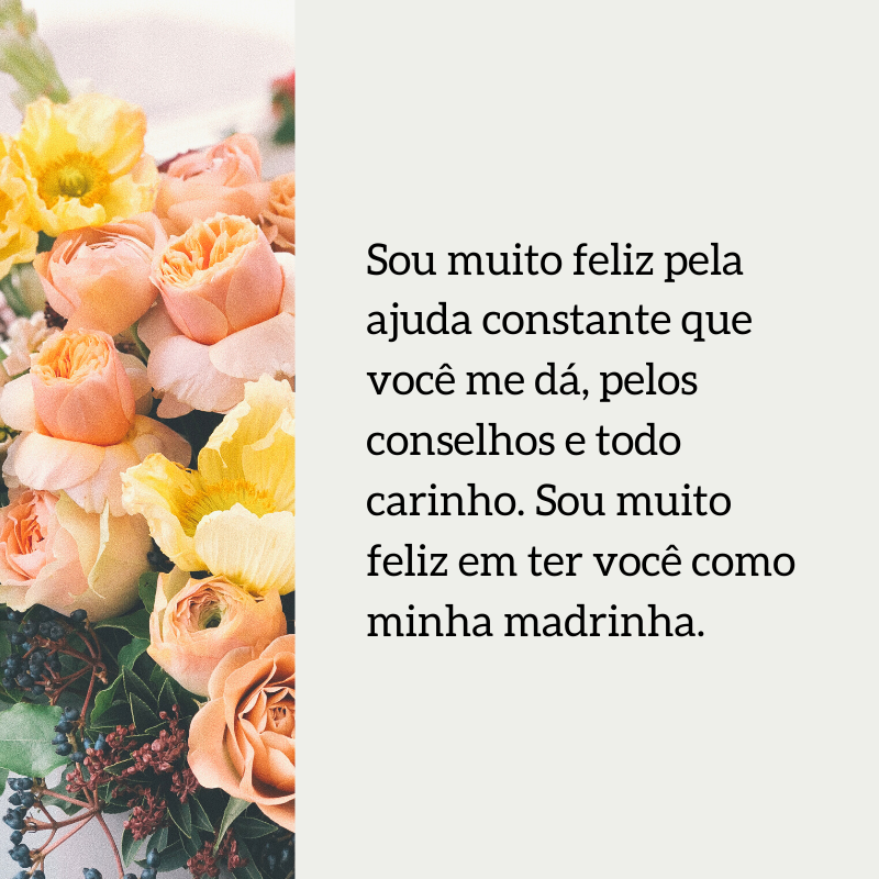 Sou muito feliz pela ajuda constante que você me dá, pelos conselhos e todo carinho. Sou muito feliz em ter você como minha madrinha.