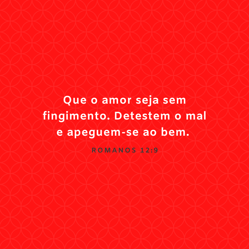 Que o amor seja sem fingimento. Detestem o mal e apeguem-se ao bem. 