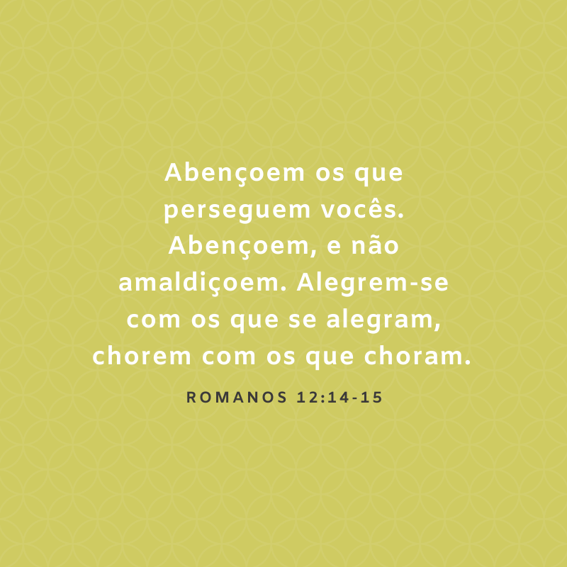 Abençoem os que perseguem vocês. Abençoem, e não amaldiçoem. Alegrem-se com os que se alegram, chorem com os que choram. 