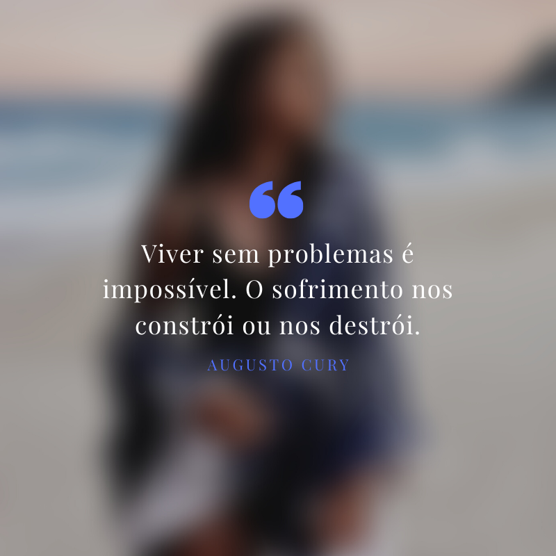 Viver sem problemas é impossível. O sofrimento nos constrói ou nos destrói.