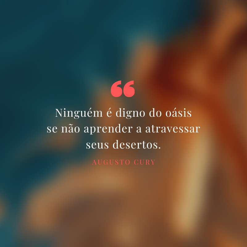 Ninguém é digno do oásis se não aprender a atravessar seus desertos.