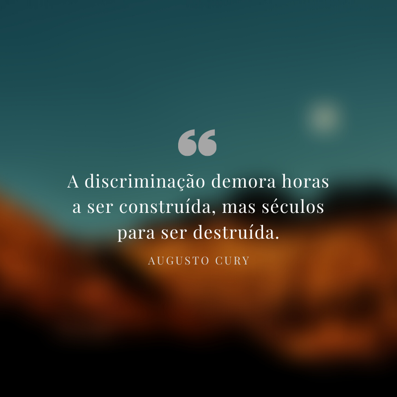 A discriminação demora horas a ser construída, mas séculos para ser destruída.