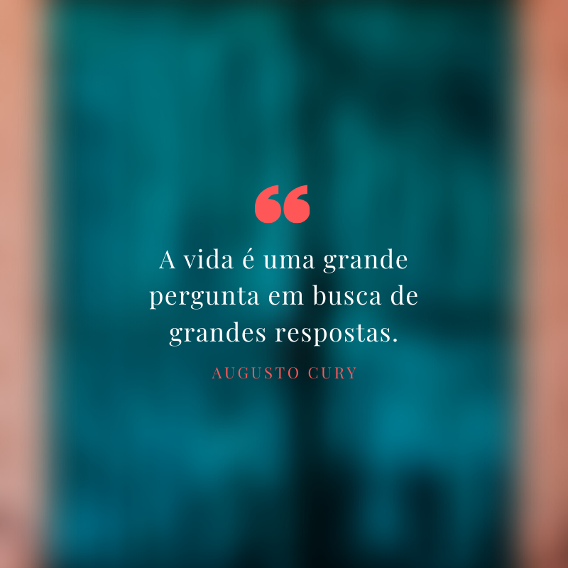 A vida é uma grande pergunta em busca de grandes respostas.