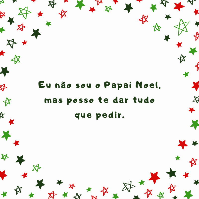 Eu não sou o Papai Noel, mas posso te dar tudo que pedir.