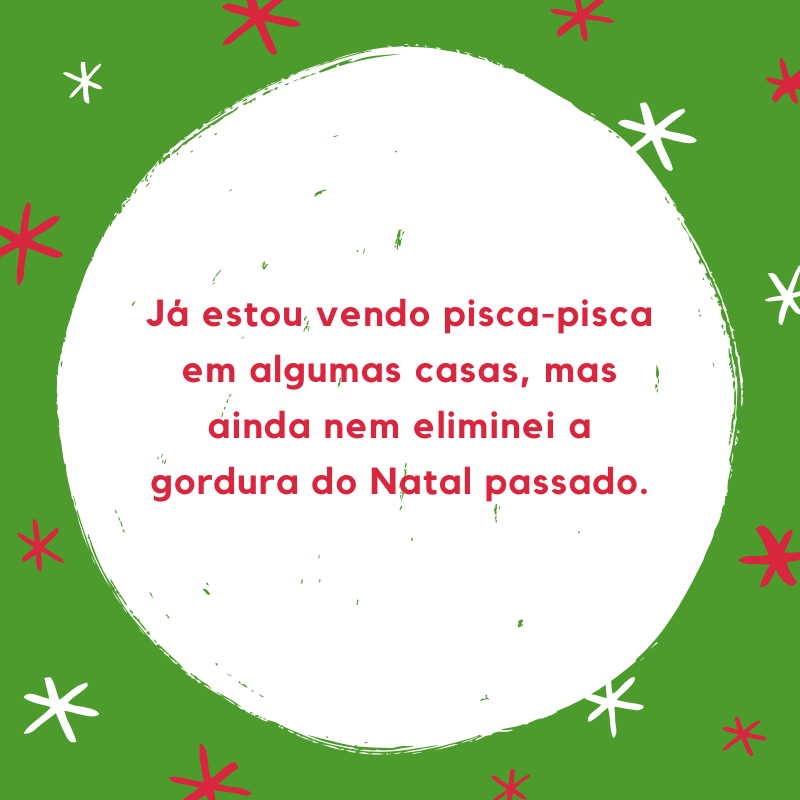 Já estou vendo pisca-pisca em algumas casas, mas ainda nem eliminei a gordura do Natal passado.