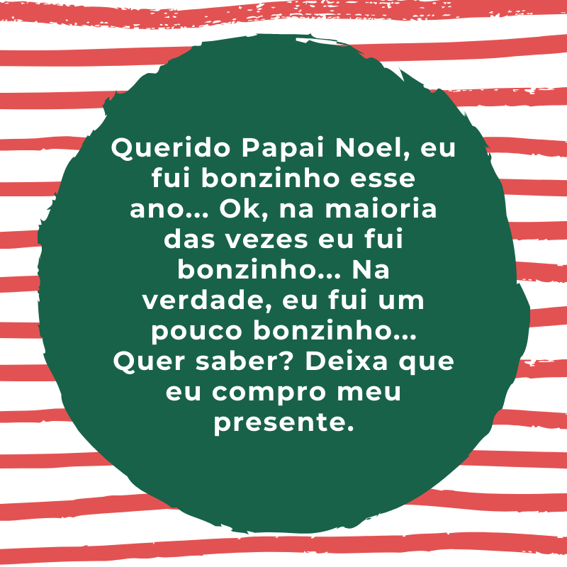 Querido Papai Noel, eu fui bonzinho esse ano... Ok, na maioria das vezes eu fui bonzinho... Na verdade, eu fui um pouco bonzinho... Quer saber? Deixa que eu compro meu presente.