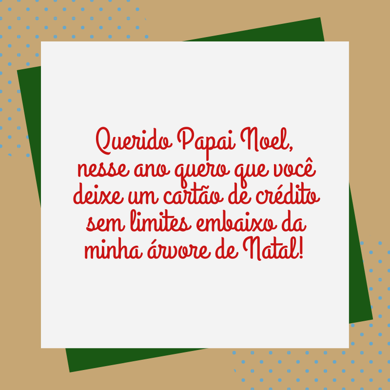 Querido Papai Noel, nesse ano quero que você deixe um cartão de crédito sem limites embaixo da minha árvore de Natal!