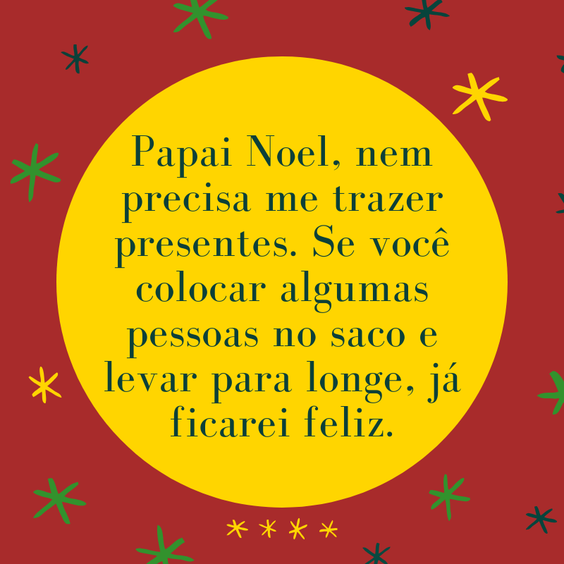 Papai Noel, nem precisa me trazer presentes. Se você colocar algumas pessoas no saco e levar para longe, já ficarei feliz.