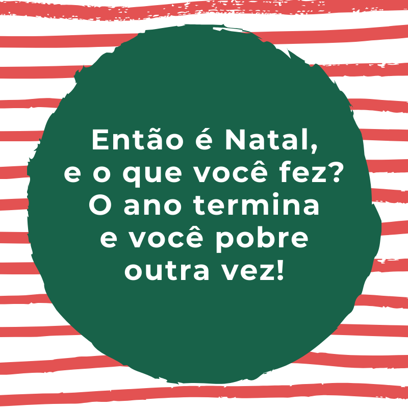 Então é Natal, e o que você fez? O ano termina e você pobre outra vez!