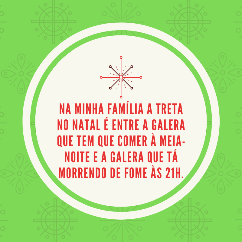 Na minha família a treta no Natal é entre a galera que tem que comer à meia-noite e a galera que tá morrendo de fome às 21h.