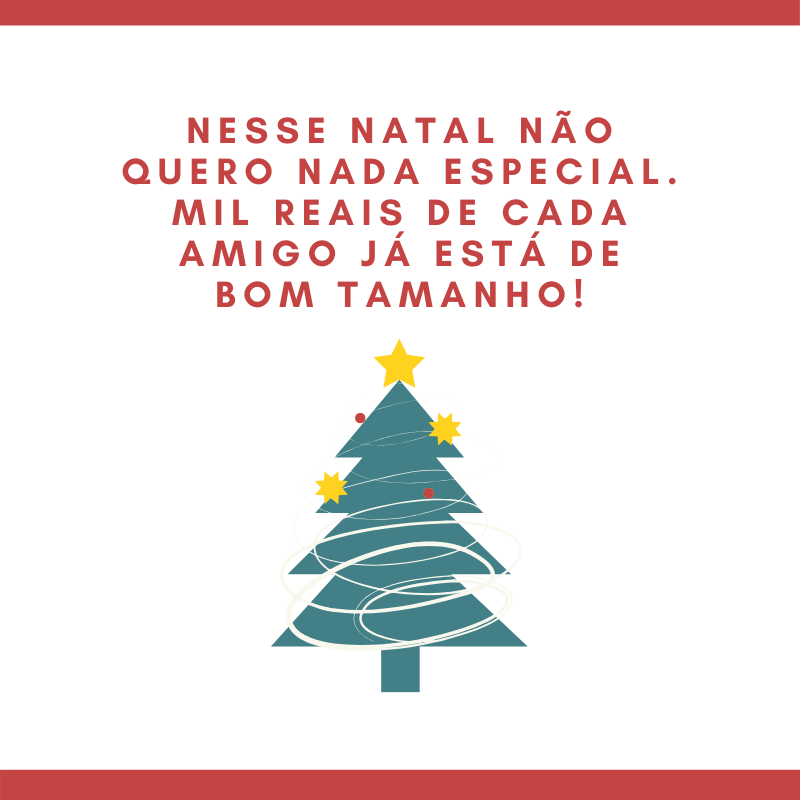 Nesse Natal não quero nada especial. Mil reais de cada amigo já está de bom tamanho!