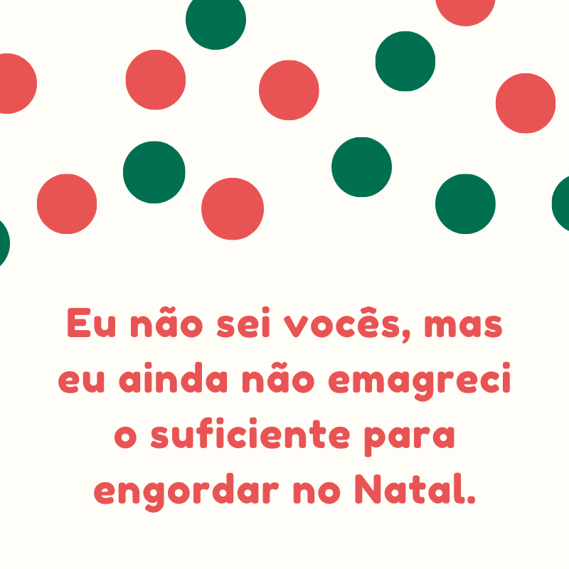 Eu não sei vocês, mas eu ainda não emagreci o suficiente para engordar no Natal.