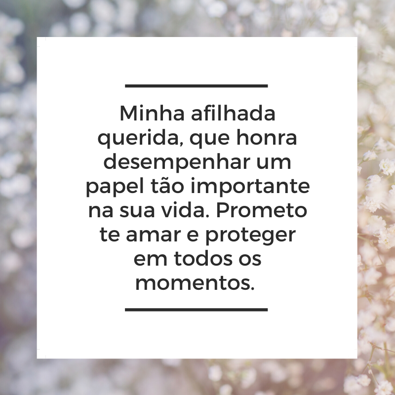 Minha afilhada querida, que honra desempenhar um papel tão importante na sua vida. Prometo te amar e proteger em todos os momentos.