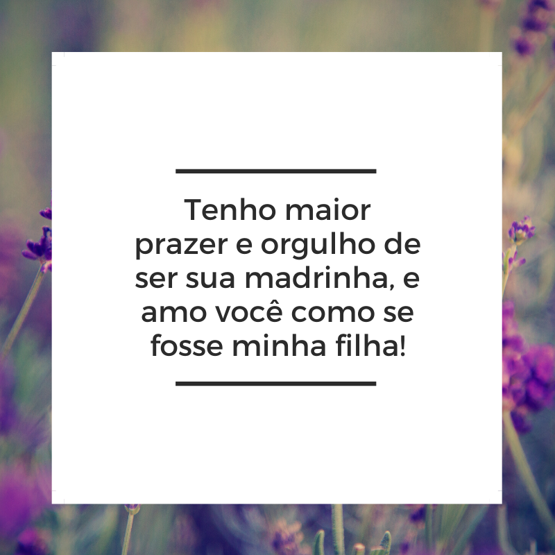 Tenho imenso prazer e orgulho de ser sua madrinha, e amo você como se fosse minha filha!