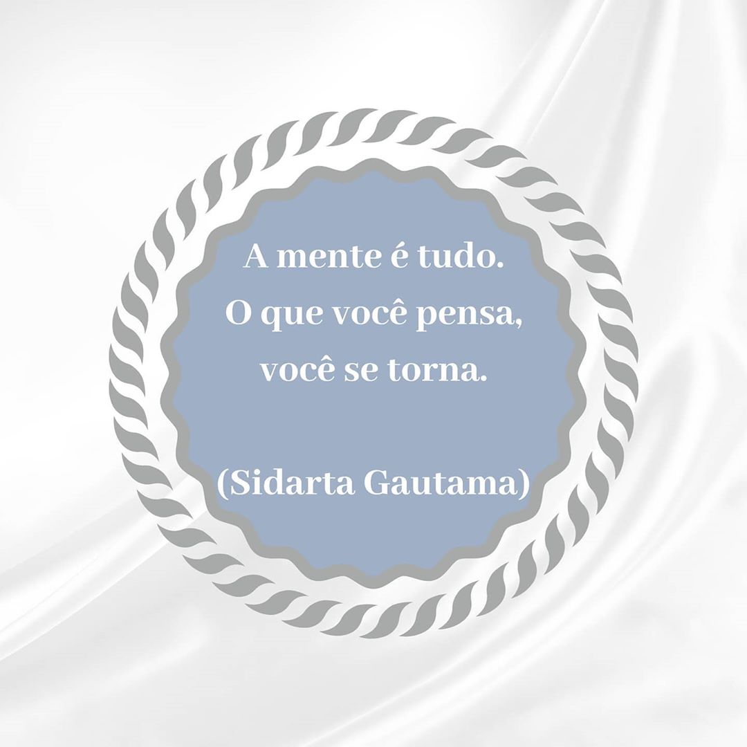 A mente é tudo. O que você pensa, você se torna. 