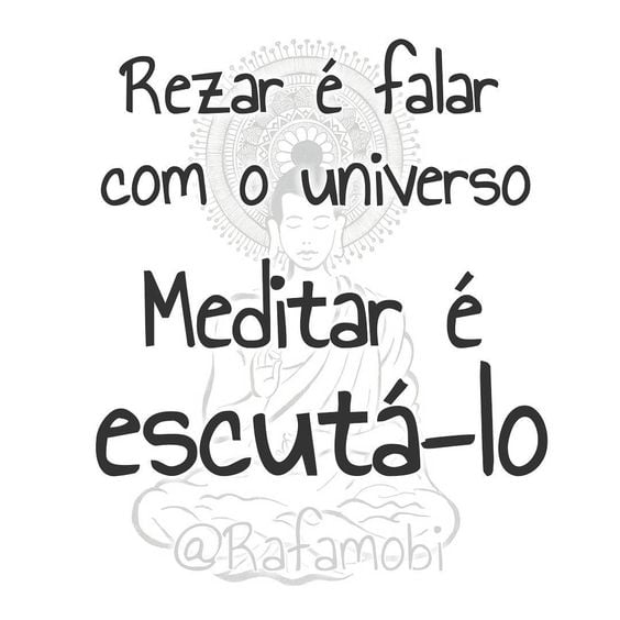 Rezar é falar com o universo. Meditar é escutá-lo. 