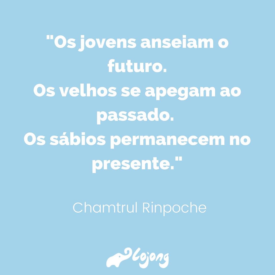 Os jovens anseiam o futuro. Os velhos se apegam ao passado. Os sábios permanecem no presente. 