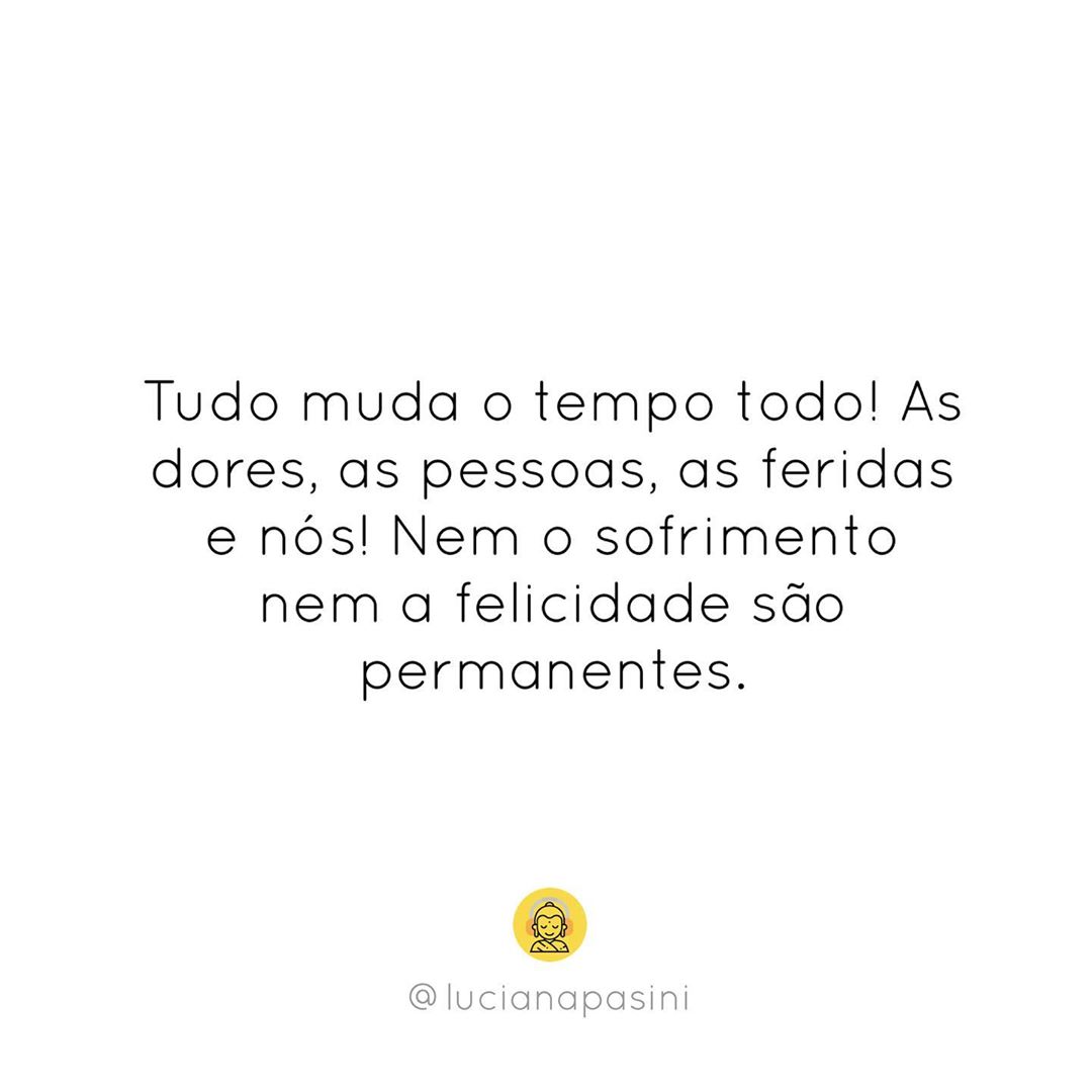 Tudo muda o tempo todo! As dores, as pessoas, as feridas e nós! Nem o sofrimento nem a felicidade são permanentes. 