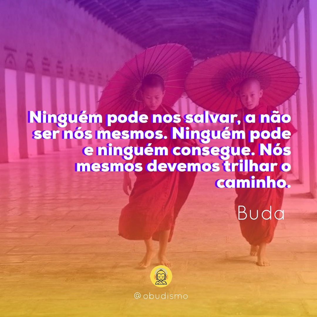 Ninguém pode nos salvar, a não ser nós mesmos. Ninguém pode e ninguém consegue. Nós mesmos devemos trilhar o caminho. 