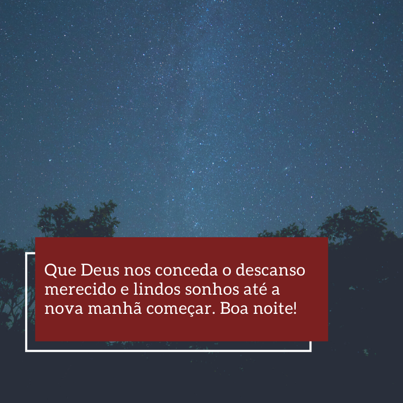 Que Deus nos conceda o descanso merecido e lindos sonhos até a nova manhã começar. Boa noite!