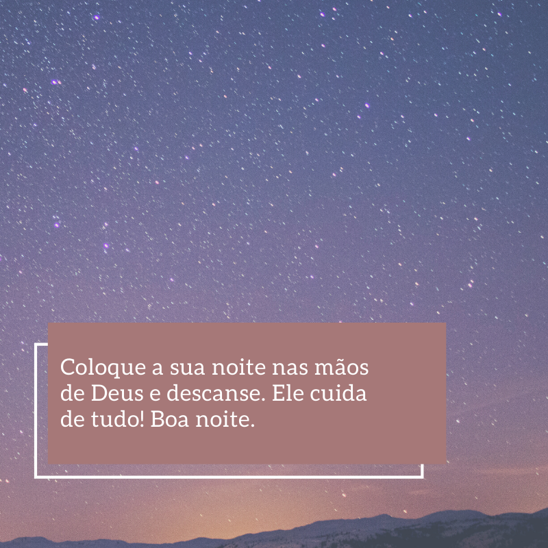 Coloque a sua noite nas mãos de Deus e descanse. Ele cuida de tudo! Boa noite.