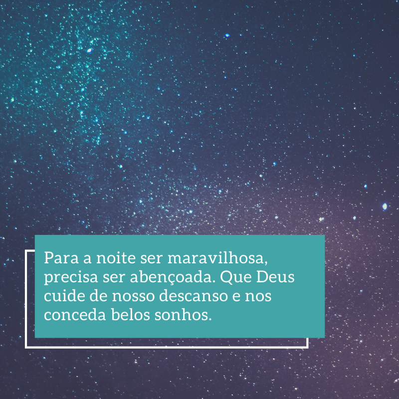 Para a noite ser maravilhosa, precisa ser abençoada. Que Deus cuide de nosso descanso e nos conceda belos sonhos.