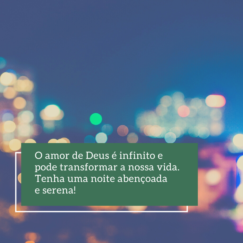 O amor de Deus é infinito e pode transformar a nossa vida. Tenha uma noite abençoada e serena!