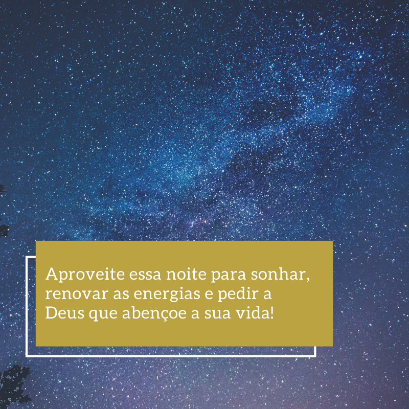 Aproveite essa noite para sonhar, renovar as energias e pedir a Deus que abençoe a sua vida!