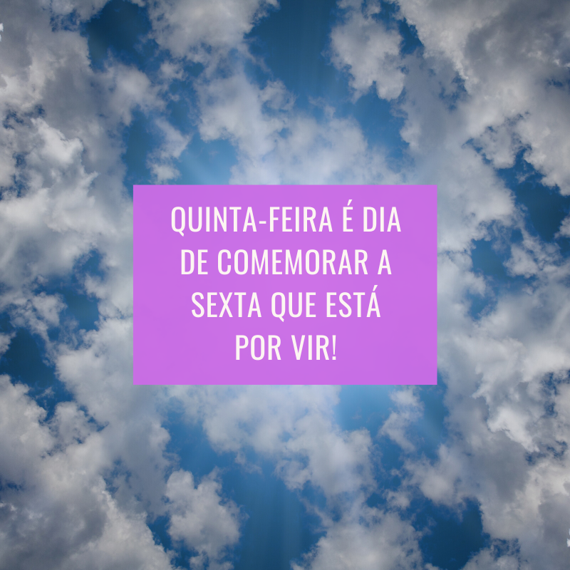 Quinta-feira é dia de comemorar a sexta que está por vir!