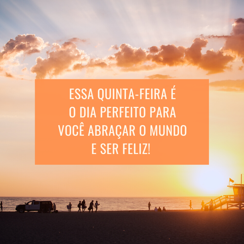 Essa quinta-feira é o dia perfeito para você abraçar o mundo e ser feliz! 