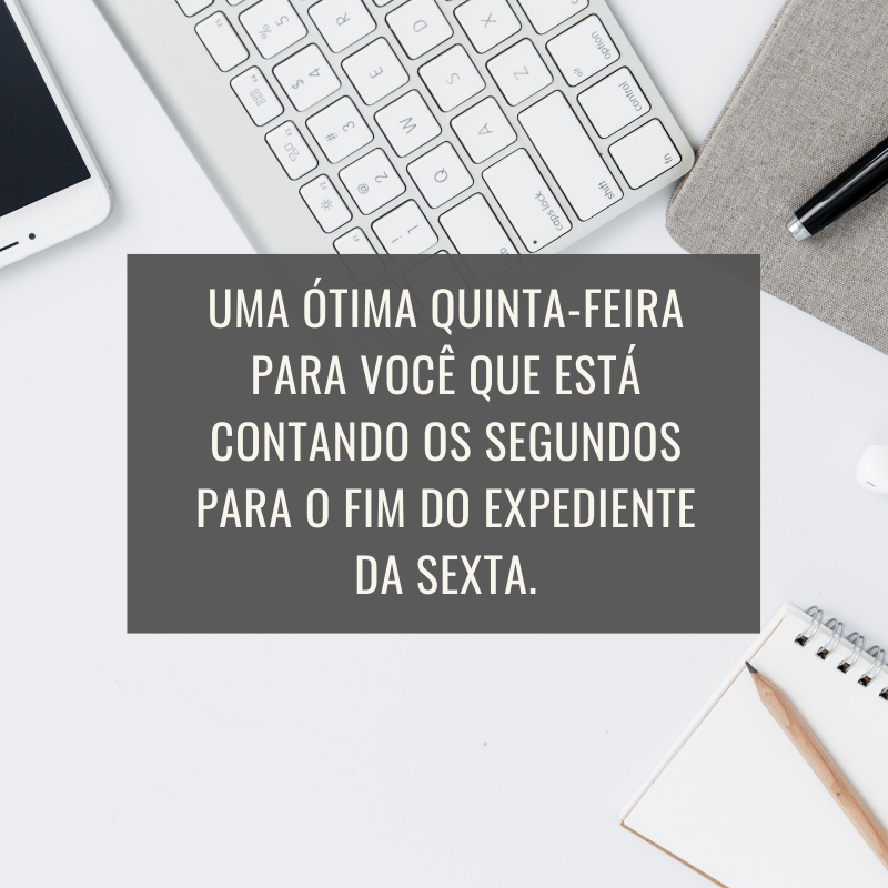 Uma ótima quinta-feira para você que está contando os segundos para o fim do expediente da sexta.