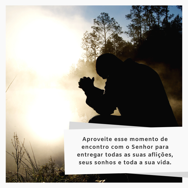 Aproveite esse momento de encontro com o Senhor para entregar todas as suas aflições, seus sonhos e toda a sua vida.