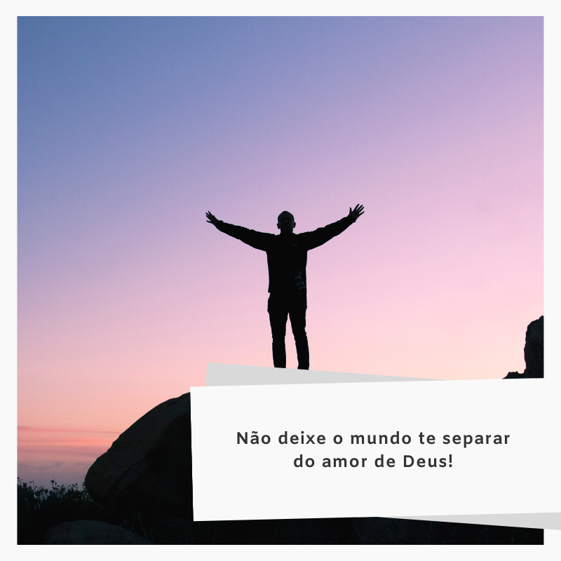 Não deixe o mundo te separar do amor de Deus!