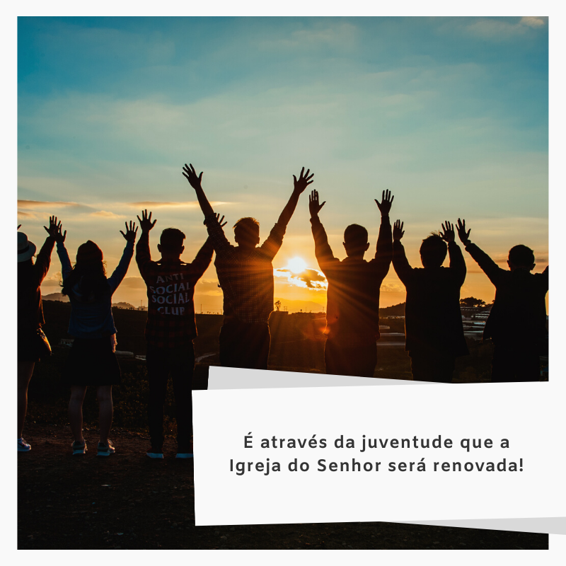 É através da juventude que a Igreja do Senhor será renovada!