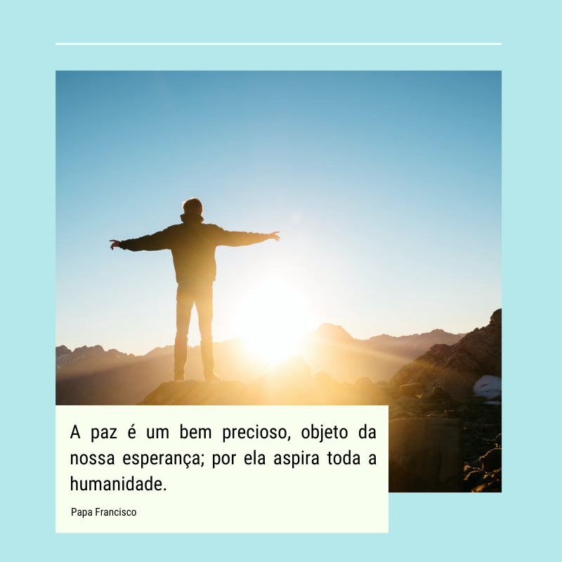 A paz é um bem precioso, objeto da nossa esperança; por ela aspira toda a humanidade.