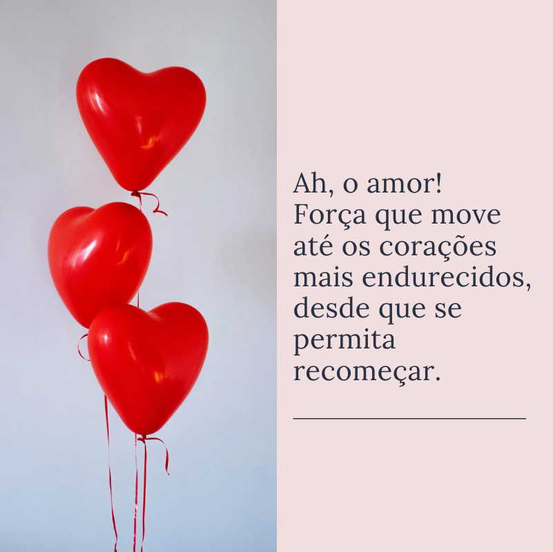 Ah, o amor! Força que move até os corações mais endurecidos, desde que se permita recomeçar.