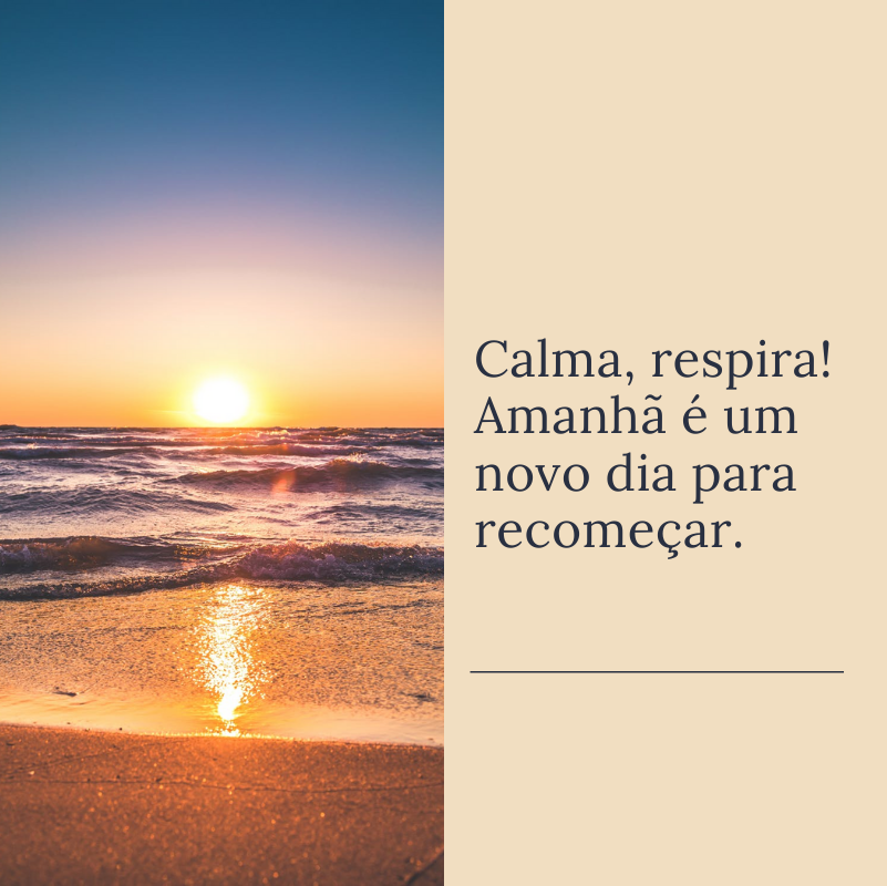 Calma, respira! Amanhã é um novo dia para recomeçar.