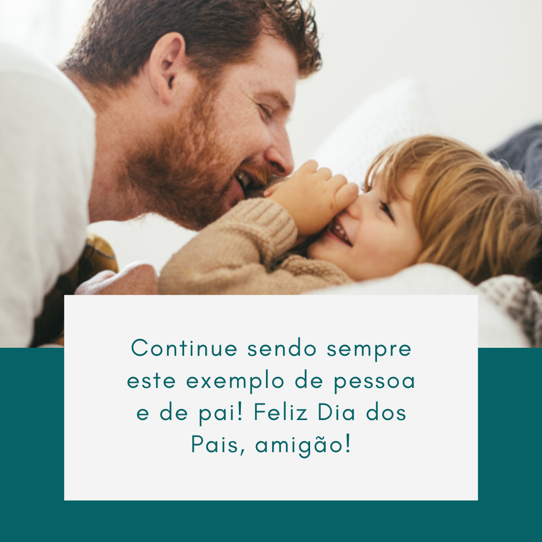 Continue sendo sempre este exemplo de pessoa e de pai! Feliz Dia dos Pais, amigão!