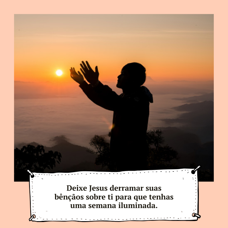 Deixe Jesus derramar suas bênçãos sobre ti para que tenhas uma semana iluminada.