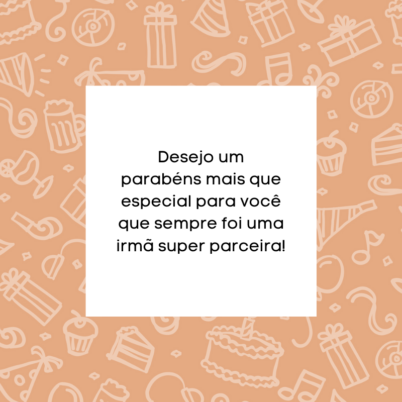 Desejo um parabéns mais que especial para você que sempre foi uma irmã super parceira!
