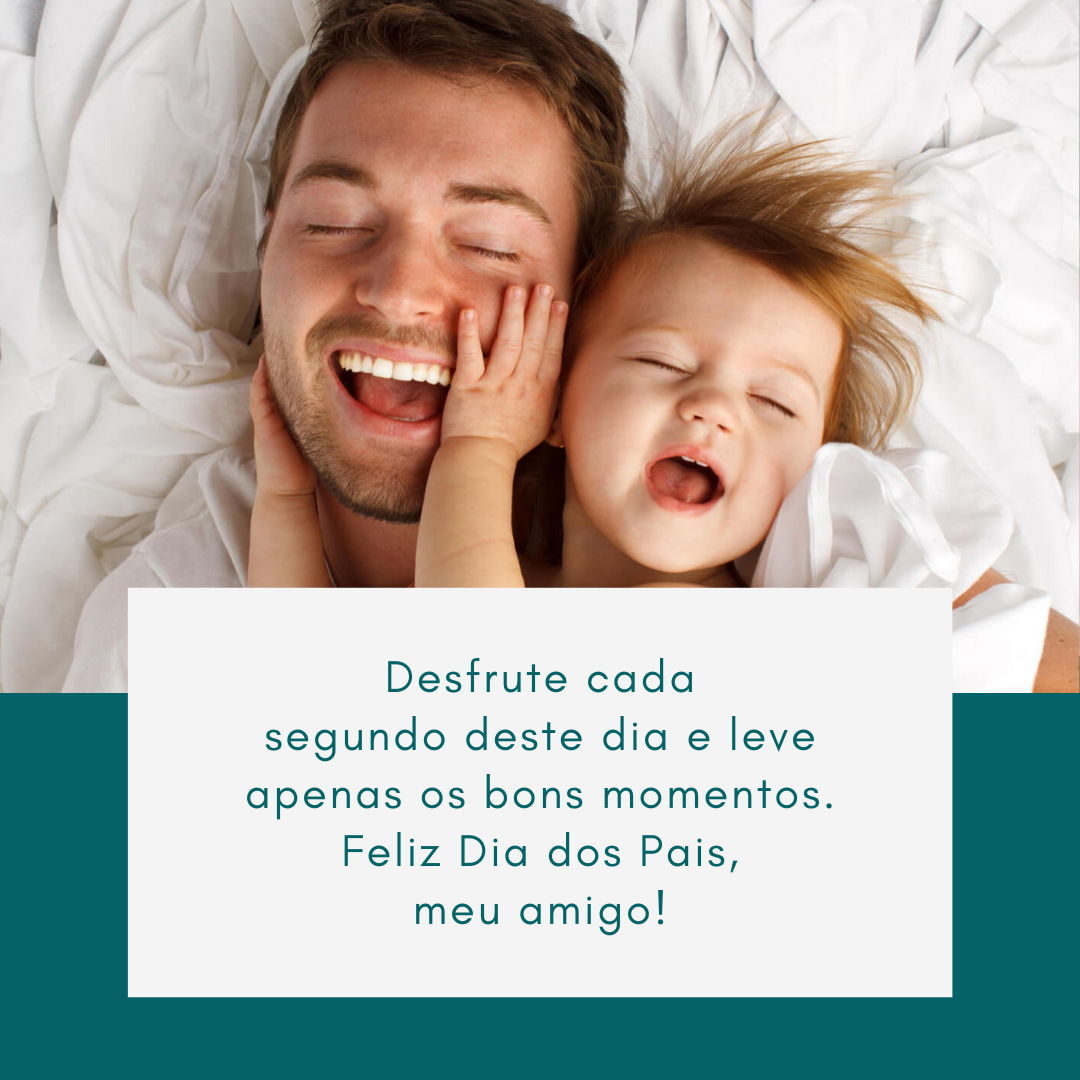 Desfrute cada segundo deste dia e leve apenas os bons momentos. Feliz Dia dos Pais, meu amigo!