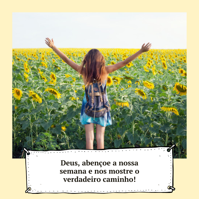 Deus, abençoe a nossa semana e nos mostre o verdadeiro caminho!