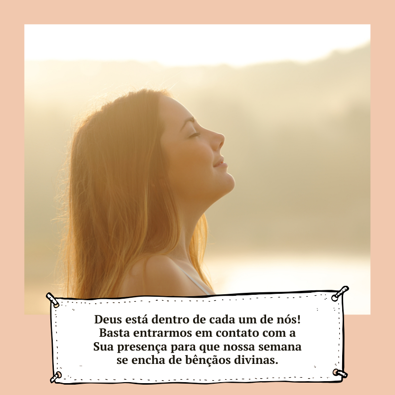 Deus está dentro de cada um de nós! Basta entrarmos em contato com a Sua presença para que nossa semana se encha de bênçãos divinas.