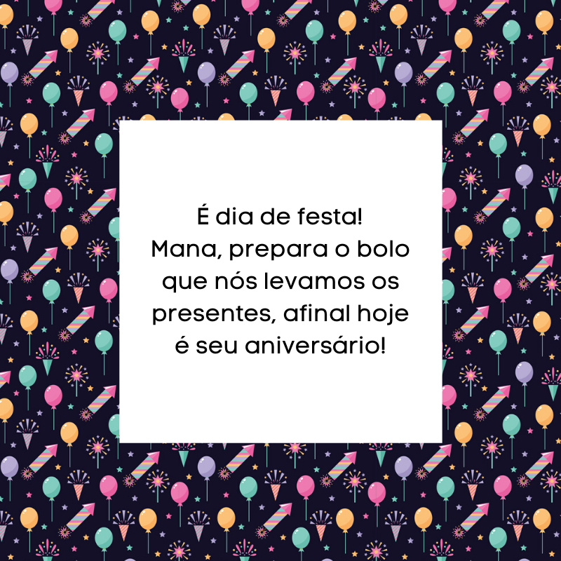 É dia de festa! Mana, prepara o bolo que nós levamos os presentes, afinal hoje é seu aniversário!