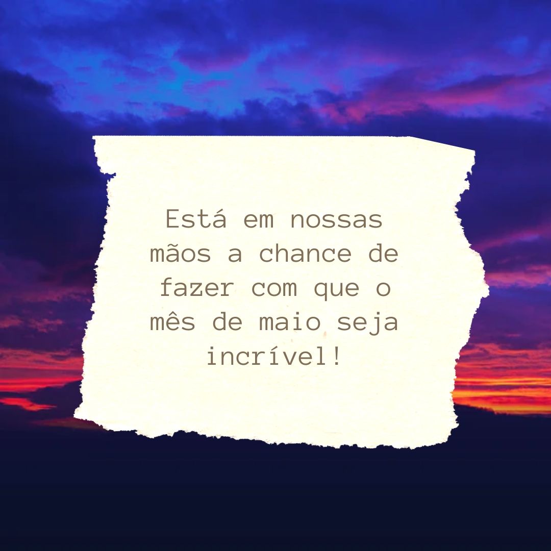 Está em nossas mãos a chance de fazer com que o mês de maio seja incrível!