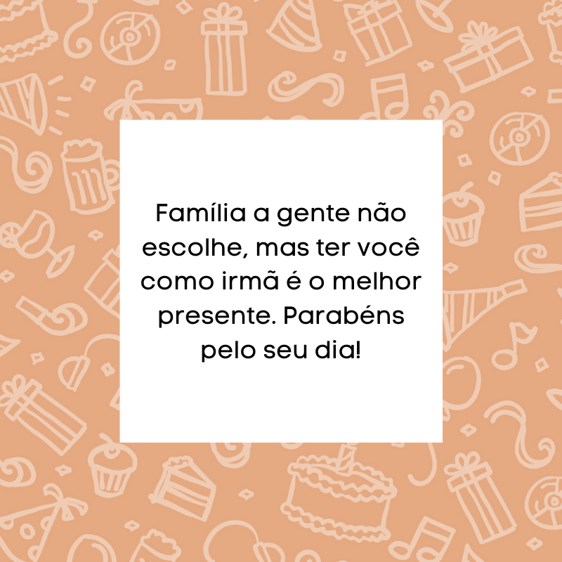 Família a gente não escolhe, mas ter você como irmã é o melhor presente. Parabéns pelo seu dia!