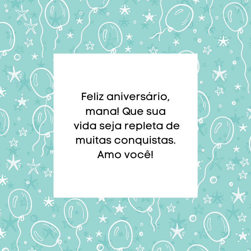 Feliz aniversário, mana! Que sua vida seja repleta de muitas conquistas. Amo você!